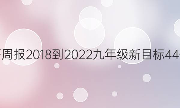 英语周报 2018-2022 九年级 新目标 44答案