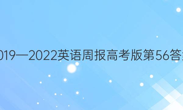 2019—2022英语周报高考版第56答案