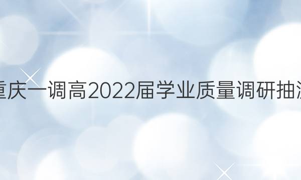 [重庆一调]高2022届学业质量调研抽测(第一次)化学答案
