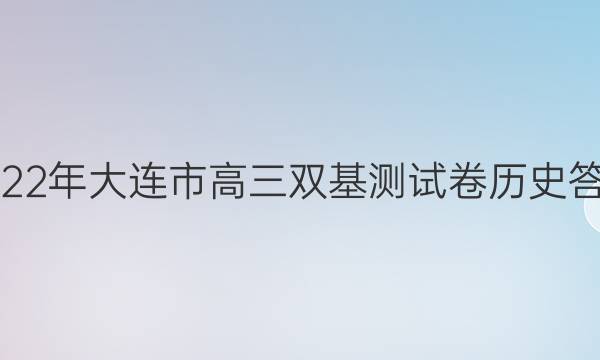 2022年大连市高三双基测试卷历史答案