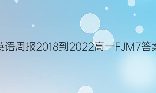 英语周报 2018-2022 高一 FJM 7答案