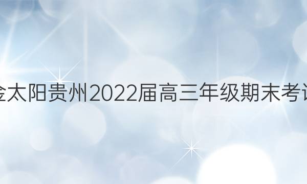 金太阳贵州2022届高三年级期末考试(标识)地理答案