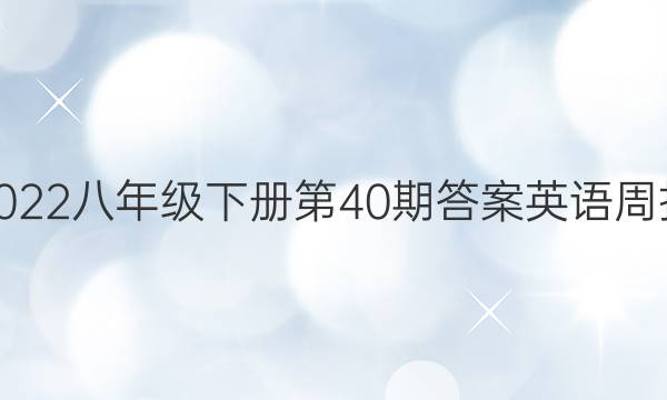 2022八年级下册第40期答案英语周报