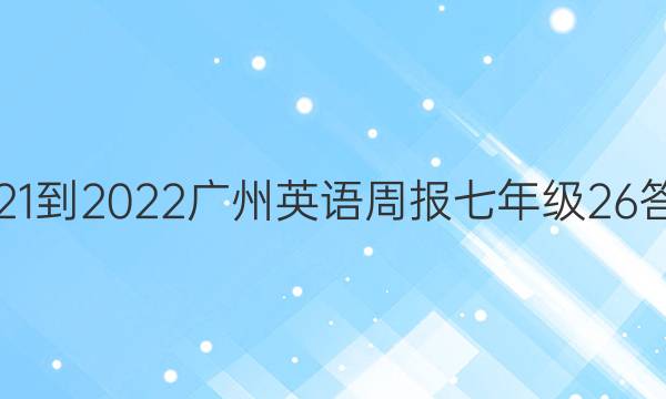 2021-2022 广州英语周报 七年级  26答案