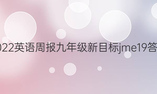 2022 英语周报 九年级 新目标jme19答案