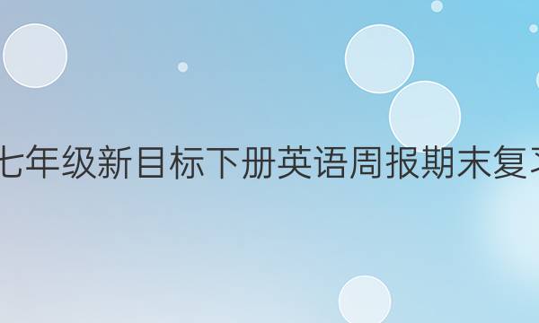 2022七年级新目标下册英语周报期末复习答案