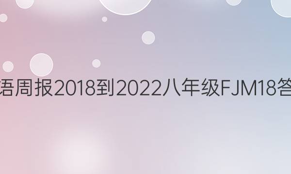 英语周报 2018-2022 八年级 FJM 18答案