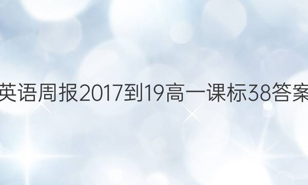 英语周报 2017-19 高一 课标 38答案