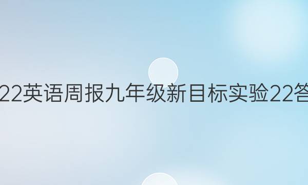 2022 英语周报 九年级 新目标实验 22答案