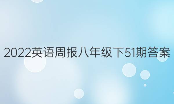 2022英语周报八年级下51期答案