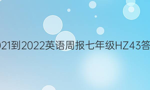 2021-2022 英语周报 七年级 HZ 43答案