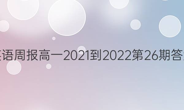 英语周报高一2021-2022第26期答案