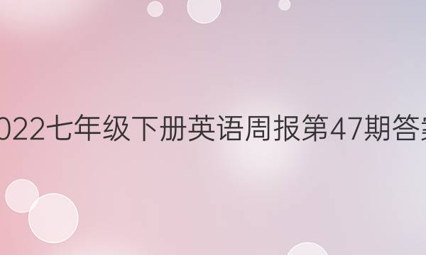 2022七年级下册英语周报第47期答案