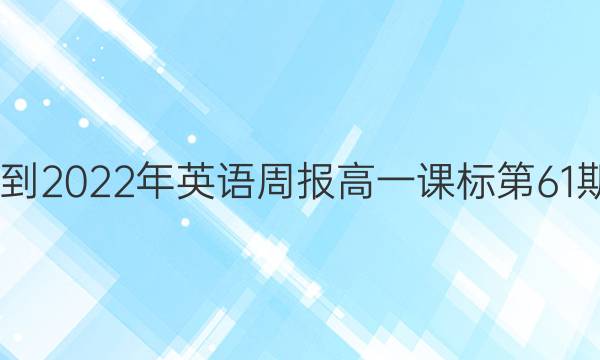  2022-2022年英语周报高一课标第61期答案