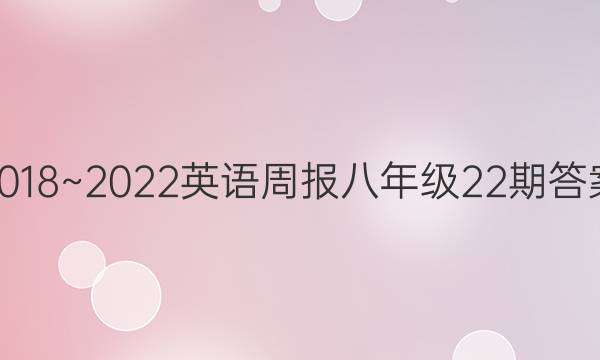 2018~2022英语周报八年级22期答案