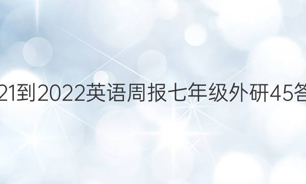 2021-2022 英语周报 七年级 外研 45答案