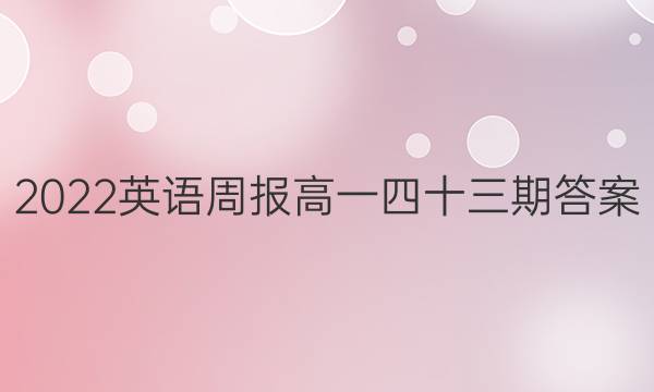 2022英语周报高一四十三期答案