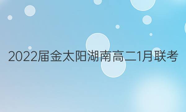 2022届金太阳湖南高二1月联考(22-12-275B)地理答案