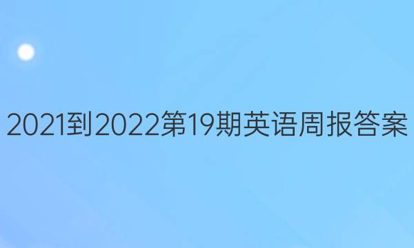 2021-2022第19期英语周报答案