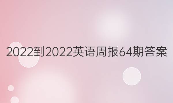 2022-2022英语周报64期答案