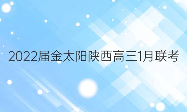 2022届金太阳陕西高三1月联考(22-01-316C)理科数学试题答案