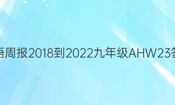 英语周报 2018-2022 九年级 AHW 23答案