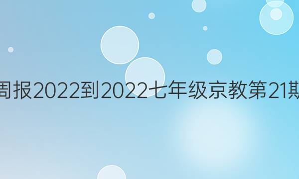 英语周报 2022-2022七年级京教第21期答案