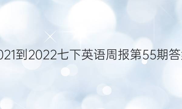 2021-2022七下英语周报第55期答案