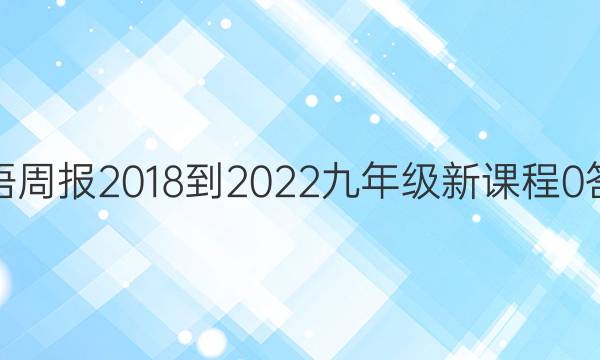英语周报 2018-2022 九年级 新课程 0答案
