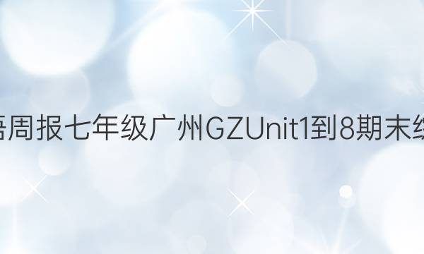 2022-2022年 英语周报 七年级 广州GZ Unit1-8期末综合能力练习题答案