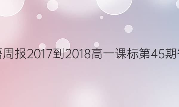 英语周报2017-2018高一课标第45期答案