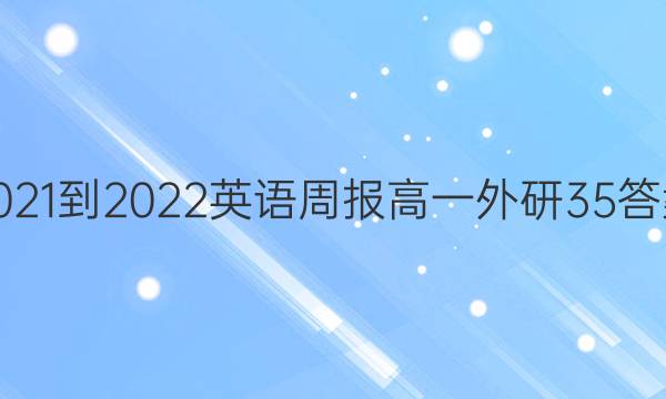 2021-2022 英语周报 高一 外研 35答案