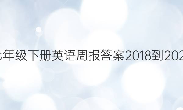 七年级下册英语周报答案2018-2022