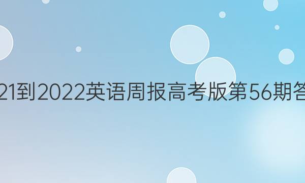 2021-2022 英语周报高考版第56期答案