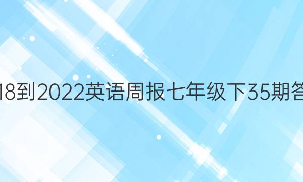 2018-2022英语周报七年级下35期答案