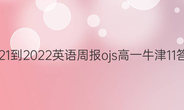 2021-2022 英语周报ojs 高一 牛津 11答案