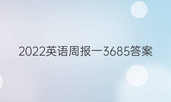 2022英语周报 一3685答案