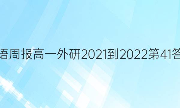 英语周报高一外研2021-2022第41答案