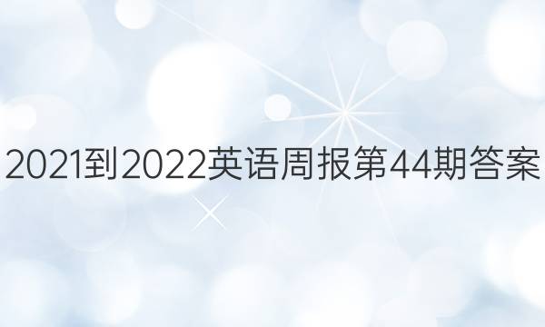 2021-2022英语周报第44期答案