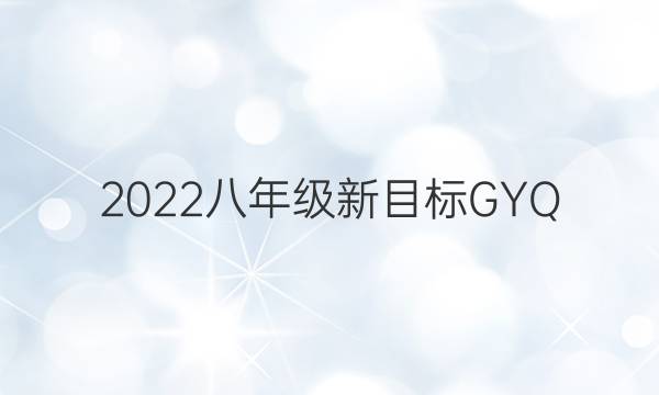 2022八年级新目标GYQ，英语周报答案