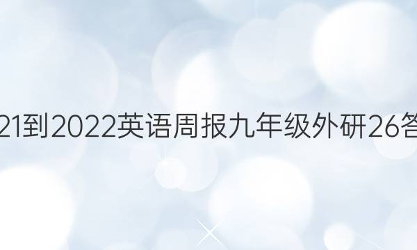 2021-2022 英语周报 九年级 外研 26答案