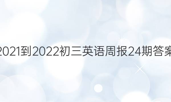 2021-2022初三英语周报24期答案