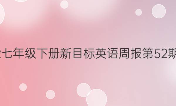 2022七年级下册新目标英语周报第52期答案