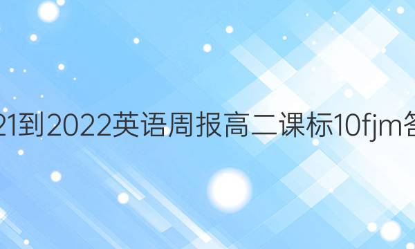 2021-2022 英语周报 高二 课标 10fjm答案