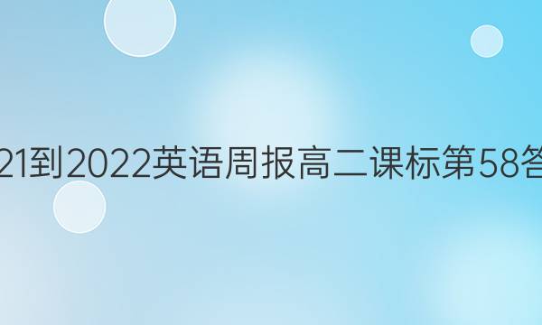 2021-2022英语周报高二课标第58答案