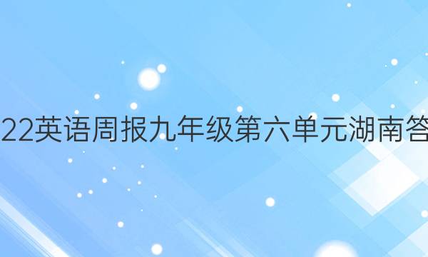 2022英语周报九年级第六单元湖南答案