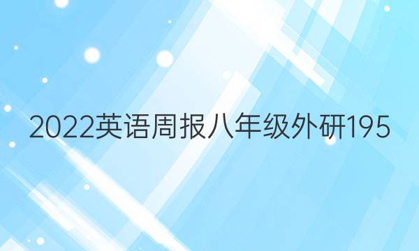 2022 英语周报 八年级 外研 195.6版答案