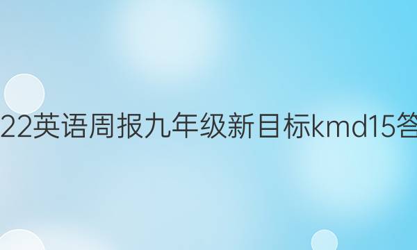2022 英语周报 九年级 新目标kmd 15答案