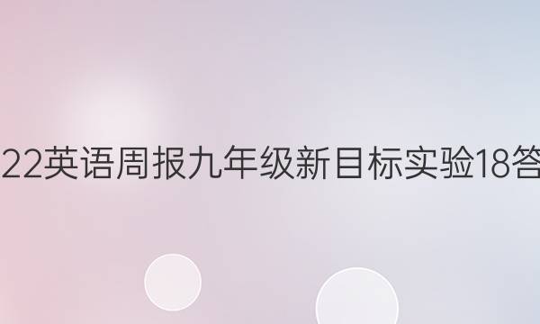 2022 英语周报 九年级 新目标实验 18答案