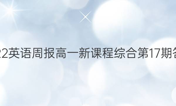 2022英语周报高一新课程综合第17期答案